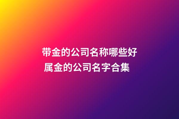带金的公司名称哪些好 属金的公司名字合集-第1张-公司起名-玄机派